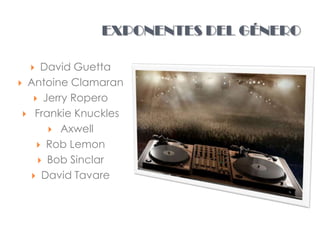 EXPONENTES DEL GÉNERO

    David Guetta
 Antoine Clamaran
    Jerry Ropero
  Frankie Knuckles
       Axwell
     Rob Lemon
     Bob Sinclar
    David Tavare
 