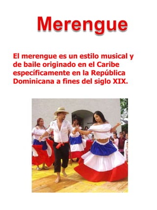 MerengueEl merengue es un estilo musical y de baile originado en el Caribe específicamente en la República Dominicana a fines del siglo XIX.