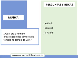 a) Coré
b) Jeziel
c) Asafe1 Qual era o homem
encarregado dos cantores do
templo no tempo de Davi?
www.concursobiblico.com....