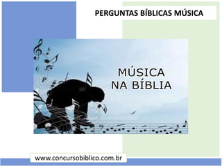 www.concursobiblico.com.br
PERGUNTAS BÍBLICAS MÚSICA
 