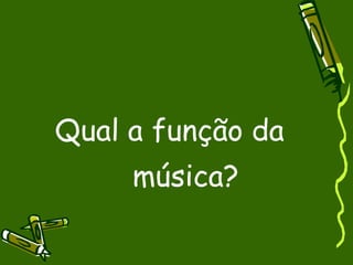 Qual a função da música? 