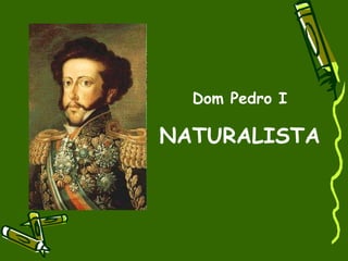 Dom Pedro I  NATURALISTA 