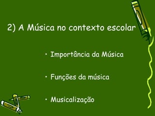 2) A Música no contexto escolar Importância da Música Funções da música Musicalização  