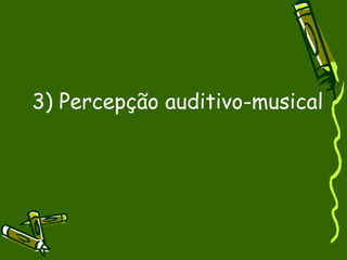 3) Percepção auditivo-musical 