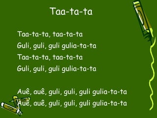 Taa-ta-ta Taa-ta-ta, taa-ta-ta Guli, guli, guli gulia-ta-ta Taa-ta-ta, taa-ta-ta Guli, guli, guli gulia-ta-ta Auê, auê, guli, guli, guli gulia-ta-ta Auê, auê, guli, guli, guli gulia-ta-ta 