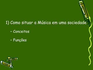 1) Como situar a Música em uma sociedade Conceitos Funções 