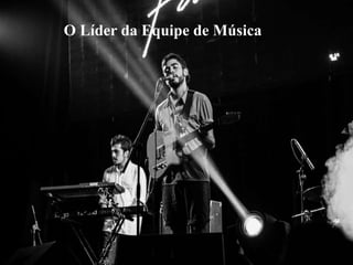 O Líder da Equipe de Música
 