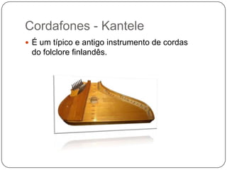 Cordafones - Kantele
 É um típico e antigo instrumento de cordas
do folclore finlandês.
 