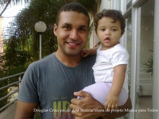 Douglas Cruz, pai de Ana Beatriz, aluna do projeto Música para Todos 
 