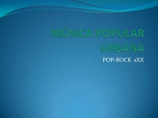 MÚSICA POPULAR URBANA POP-ROCK  sXX 