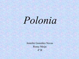 Polonia
Jennifer González Novas
      Romy Meijn
          4º B
 