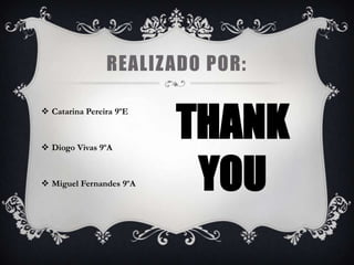 REALIZADO POR:


                         THANK
 Catarina Pereira 9ºE



 Diogo Vivas 9ºA



 Miguel Fernandes 9ºA    YOU
 