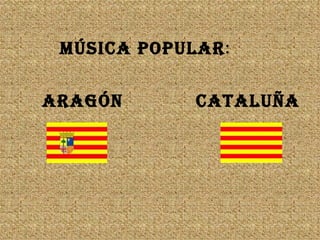 MÚSICA POPULAR:

ARAGÓN      CATALUÑA
 