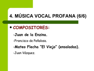 4. MÚSICA VOCAL PROFANA (6/6) COMPOSITORES: Juan de la Enzina. Francisco de Peñalosa. Mateo Flecha “El Viejo” (ensaladas).   Juan Vázquez. 