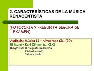 2. CARACTERÍSTICAS DE LA MÚSICA RENACENTISTA (FOTOCOPIA Y PREGUNTA SEGURA DE EXAMEN) Audición:  Música II – Almadraba CD1 (20) El Menú – Karl Zöllner (s. XIX) (Objetivos: 1) Pregunta-Respuesta   2) Contrapunto   3) Homofonía 