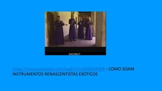 https://www.youtube.com/watch?v=k56fziINlE8 - COMO SOAM
INSTRUMENTOS RENASCENTISTAS EXÓTICOS
 