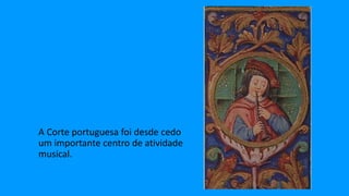 A Corte portuguesa foi desde cedo
um importante centro de atividade
musical.
 