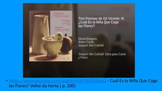 • https://www.youtube.com/watch?v=rF5XjYQAkUQ - Cuál Es la Niña Que Coge
las Flores? Velho da Horta ( p. 200)
 