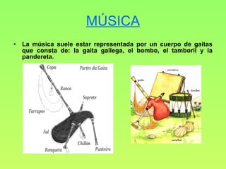 MÚSICA La música suele estar representada por un cuerpo de gaitas que consta de: la gaita gallega, el bombo, el tamboril y la pandereta. 