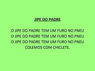 JIPE DO PADRE   O JIPE DO PADRE TEM UM FURO NO PNEU O JIPE DO PADRE TEM UM FURO NO PNEU O JIPE DO PADRE TEM UM FURO NO PNEU COLEMOS COM CHICLETE.     