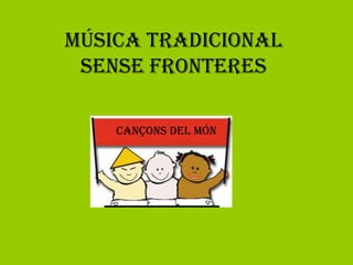 Música tradicional
 sense fronteres

    Cançons del Món
 
