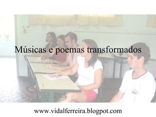 Músicas e poemas transformados




    www.vidalferreira.blogpot.com
 