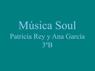 Música SoulPatricia Rey y Ana García 3ºB 