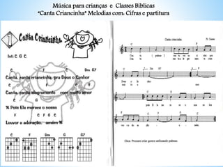 Música para crianças e Classes Bíblicas
“Canta Criancinha” Melodias com: Cifras e partitura