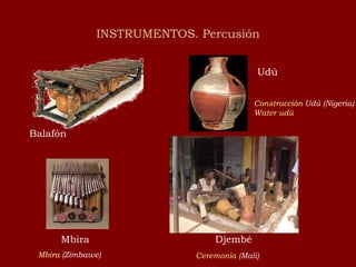 INSTRUMENTOS. Percusión Balafón Mbira Djembé Udú Ceremonia ( Mali ) Construcción  Udú  (Nigeria) Water   udú Mbira   (Zimbawe) 