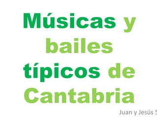 Músicas y
bailes
típicos de
Cantabria

Juan y Jesús 5

 