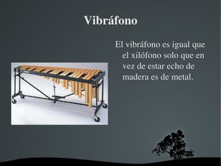 Vibráfono El vibráfono es igual que el xilófono solo que en vez de estar echo de madera es de metal. 