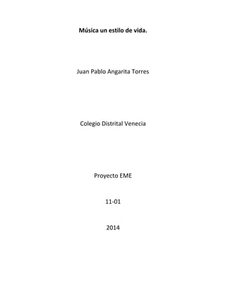 Música un estilo de vida.
Juan Pablo Angarita Torres
Colegio Distrital Venecia
Proyecto EME
11-01
2014
 