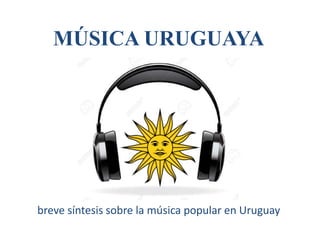 MÚSICA URUGUAYA
breve síntesis sobre la música popular en Uruguay
 