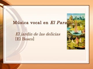 Música vocal en El Paraíso

El jardín de las delicias
[El Bosco]
 