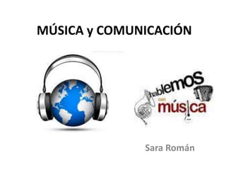 MÚSICA y COMUNICACIÓN
Sara Román
 