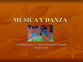 MÚSICA Y DANZA  WebQuest para 2º Curso Educación Primaria Tercer Ciclo. 