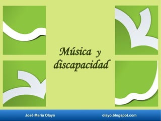 José María Olayo olayo.blogspot.com
Música y
discapacidad
 