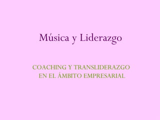 Música y Liderazgo

COACHING Y TRANSLIDERAZGO
 EN EL ÁMBITO EMPRESARIAL
 