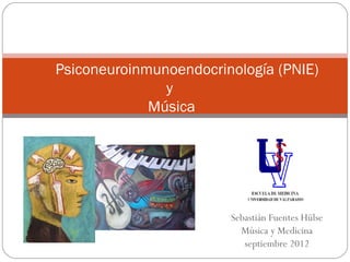 Psiconeuroinmunoendocrinología (PNIE)
               y
             Música




                        Sebastián Fuentes Hülse
                          Música y Medicina
                           septiembre 2012
 