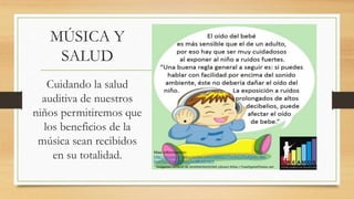 Cuidando la salud
auditiva de nuestros
niños permitiremos que
los beneficios de la
música sean recibidos
en su totalidad.
MÚSICA Y
SALUD
 