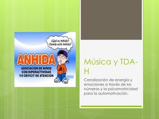 Música y TDA-
H
Canalización de energía y
emociones a través de los
números y la psicomotricidad
para la automotivación.
 