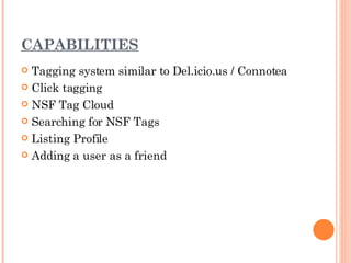 CAPABILITIES Tagging system similar to Del.icio.us / Connotea Click tagging NSF Tag Cloud Searching for NSF Tags Listing Profile Adding a user as a friend 