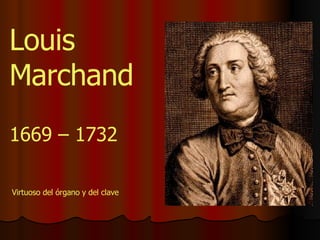 1669 – 1732 Louis Marchand Virtuoso del órgano y del clave 