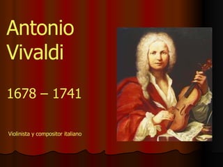 1678 – 1741 Antonio Vivaldi Violinista y compositor italiano 