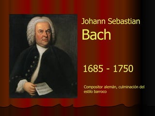 Johann Sebastian  Bach 1685 - 1750 Compositor alemán, culminación del estilo barroco 