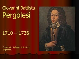 1710 – 1736 Giovanni Battista  Pergolesi Compositor italiano, violinista y organista 
