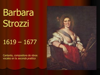 1619 – 1677 Barbara Strozzi Cantante, compositora de obras vocales en la  seconda prattica 