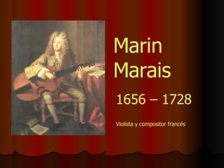 Marin Marais 1656 – 1728 Violista y compositor francés 