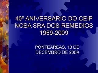 40º ANIVERSARIO DO CEIP NOSA SRA DOS REMEDIOS 1969-2009 PONTEAREAS, 18 DE DECEMBRO DE 2009 