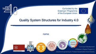 Curriculum Development
of Master’s Degree Program in
Industrial Engineering for Thailand Sustainable Smart Industry
name
Quality System Structures for Industry 4.0
 